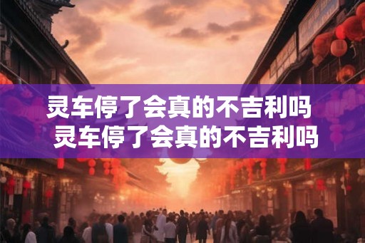 灵车停了会真的不吉利吗  灵车停了会真的不吉利吗