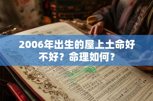 2006年出生的屋上土命好不好?命理如何? 2006年出生的屋上土命好不好?命理如何?