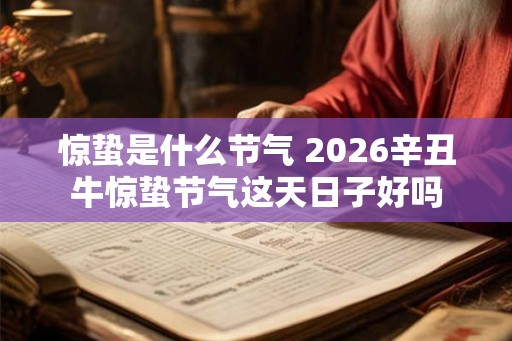 惊蛰是什么节气 2026辛丑牛惊蛰节气这天日子好吗