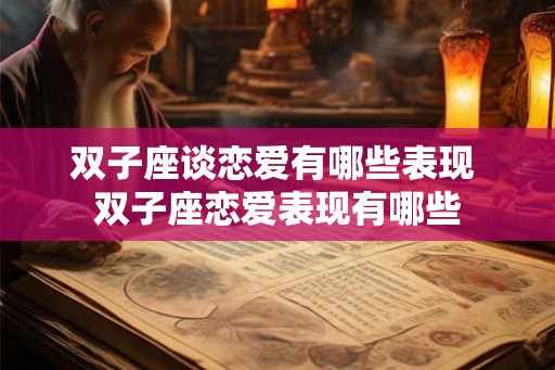 双子座谈恋爱有哪些表现 双子座恋爱表现有哪些 双子座谈恋爱有哪些表现 双子座恋爱表现有哪些