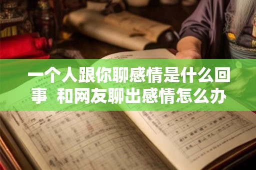 一个人跟你聊感情是什么回事 和网友聊出感情怎么办 一个人跟你聊感情是什么回事 和网友聊出感情怎么办