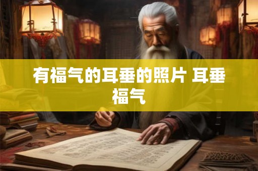 有福气的耳垂的照片 耳垂福气 有福气的耳垂的照片 耳垂福气