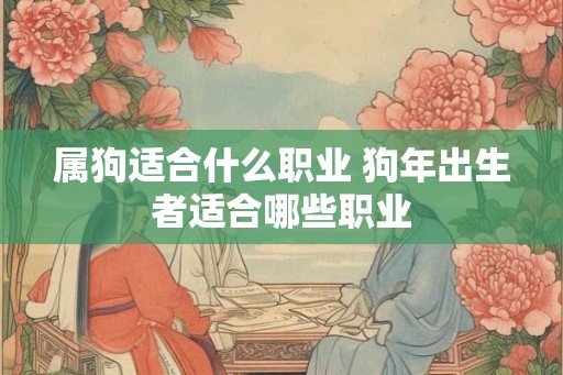 属狗适合什么职业 狗年出生者适合哪些职业