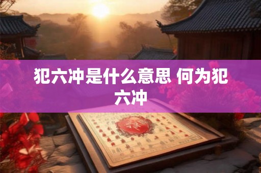 犯六冲是什么意思 何为犯六冲