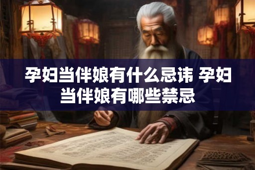 孕妇当伴娘有什么忌讳 孕妇当伴娘有哪些禁忌