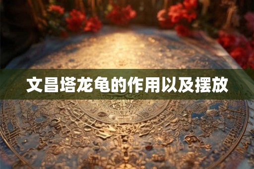 文昌塔龙龟的作用以及摆放