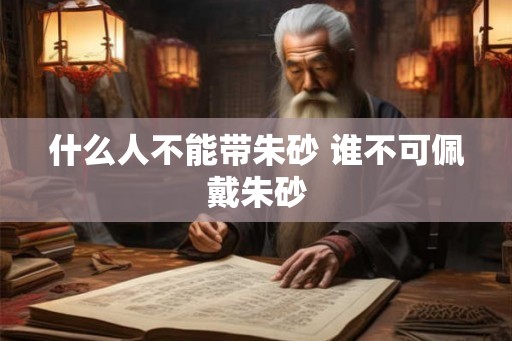 什么人不能带朱砂 谁不可佩戴朱砂