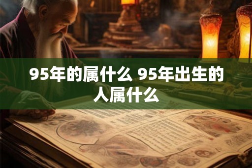 95年的属什么 95年出生的人属什么