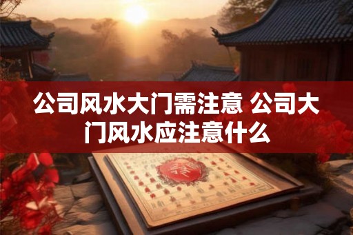 公司风水大门需注意 公司大门风水应注意什么