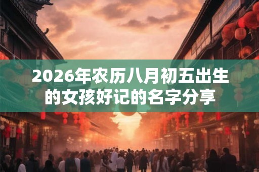 2026年农历八月初五出生的女孩好记的名字分享