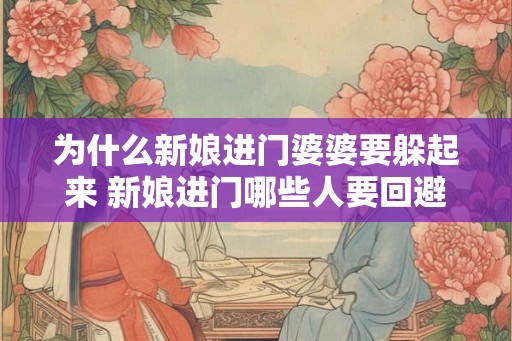 为什么新娘进门婆婆要躲起来 新娘进门哪些人要回避 为什么新娘进门婆婆要躲起来 新娘进门哪些人要回避