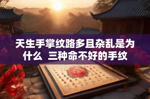 天生手掌纹路多且杂乱是为什么  三种命不好的手纹