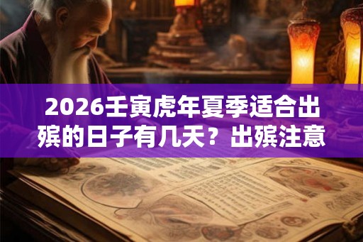 2026壬寅虎年夏季适合出殡的日子有几天？出殡注意事项有哪些？