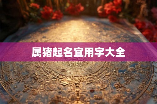 属猪起名宜用字大全