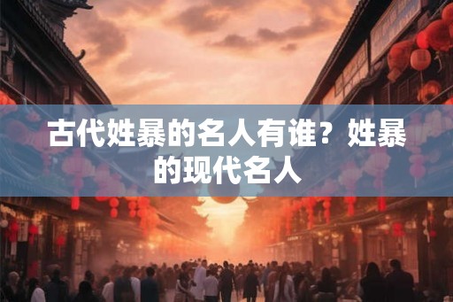 古代姓暴的名人有谁？姓暴的现代名人
