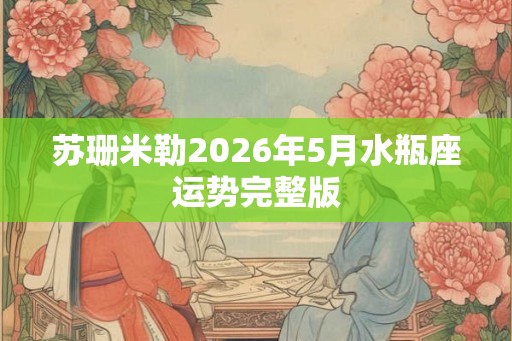 苏珊米勒2026年5月水瓶座运势完整版 苏珊米勒2026年5月水瓶座运势完整版