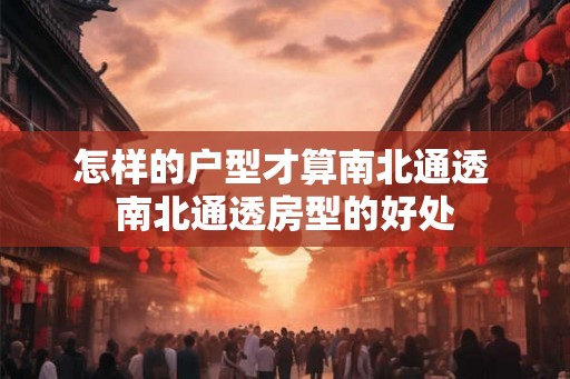 怎样的户型才算南北通透 南北通透房型的好处 怎样的户型才算南北通透 南北通透房型的好处
