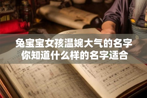 兔宝宝女孩温婉大气的名字 你知道什么样的名字适合兔宝宝女孩温婉大气吗 兔宝宝女孩温婉大气的名字 你知道什么样的名字适合兔宝宝女孩温婉大气吗