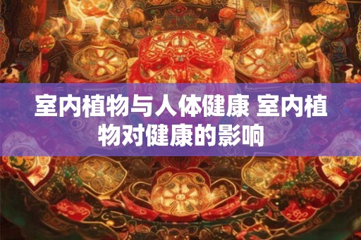 室内植物与人体健康 室内植物对健康的影响