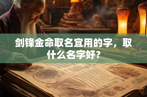 剑锋金命取名宜用的字，取什么名字好？