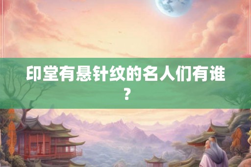 印堂有悬针纹的名人们有谁？