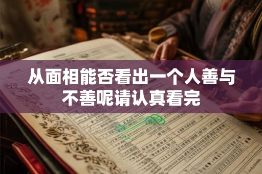 从面相能否看出一个人善与不善呢请认真看完 从面相能否看出一个人善与不善呢请认真看完