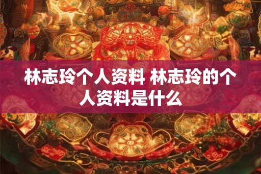 林志玲个人资料 林志玲的个人资料是什么
