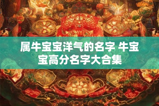 属牛宝宝洋气的名字 牛宝宝高分名字大合集