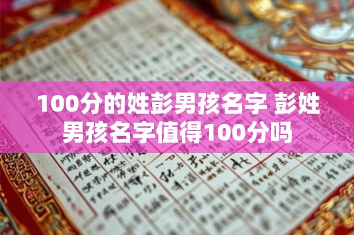 100分的姓彭男孩名字 彭姓男孩名字值得100分吗