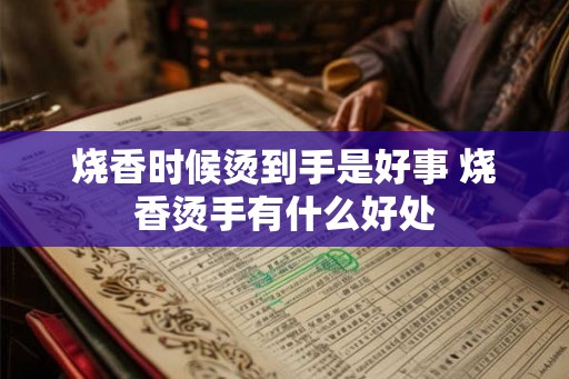 烧香时候烫到手是好事 烧香烫手有什么好处