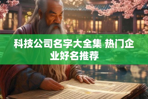 科技公司名字大全集 热门企业好名推荐 科技公司名字大全集 热门企业好名推荐