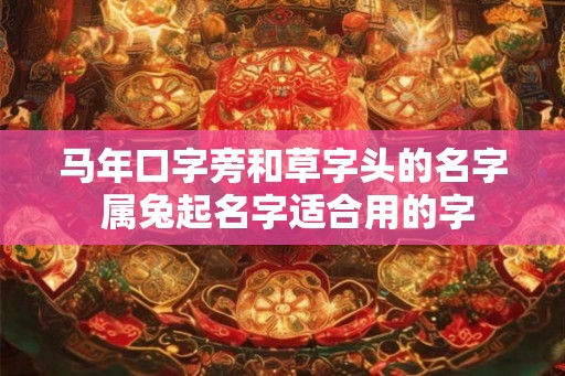 马年口字旁和草字头的名字 属兔起名字适合用的字