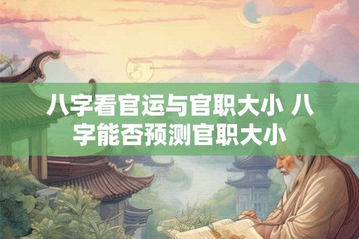 八字看官运与官职大小 八字能否预测官职大小