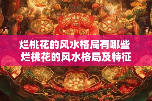 烂桃花的风水格局有哪些 烂桃花的风水格局及特征