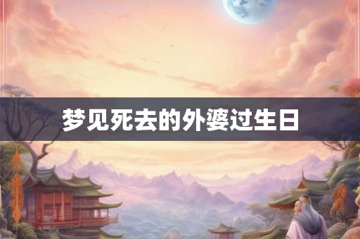 梦见死去的外婆过生日