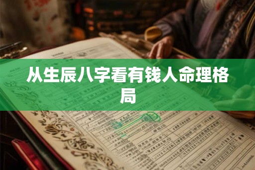 从生辰八字看有钱人命理格局 从生辰八字看有钱人命理格局