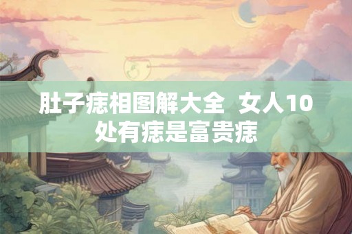 肚子痣相图解大全 女人10处有痣是富贵痣 肚子痣相图解大全 女人10处有痣是富贵痣