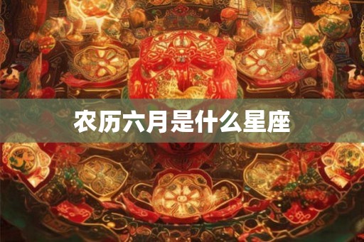 农历六月是什么星座