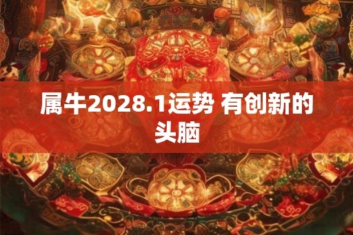 属牛2028.1运势 有创新的头脑