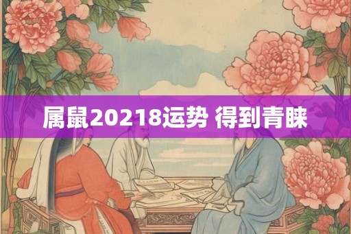 属鼠20218运势 得到青睐