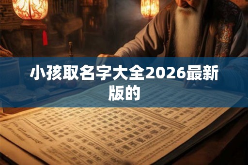 小孩取名字大全2026最新版的