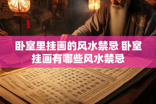 卧室里挂画的风水禁忌 卧室挂画有哪些风水禁忌