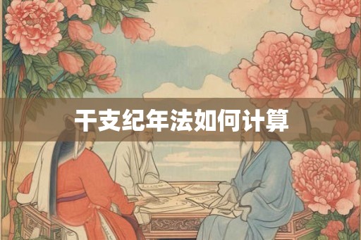 干支纪年法如何计算