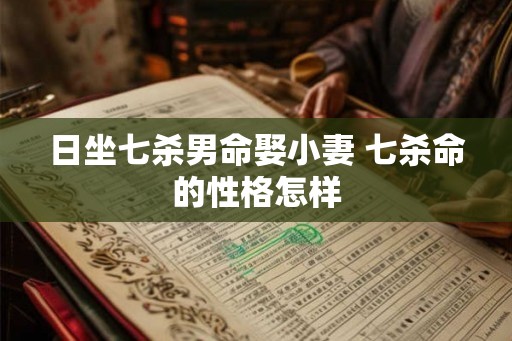 日坐七杀男命娶小妻 七杀命的性格怎样