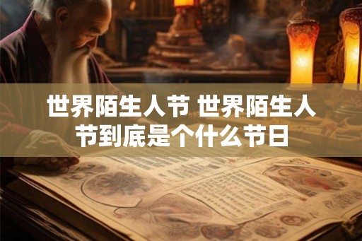 世界陌生人节 世界陌生人节到底是个什么节日