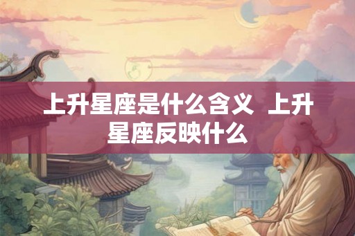 上升星座是什么含义  上升星座反映什么