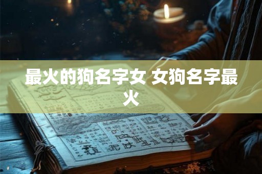 最火的狗名字女 女狗名字最火