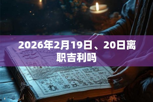 2026年2月19日、20日离职吉利吗