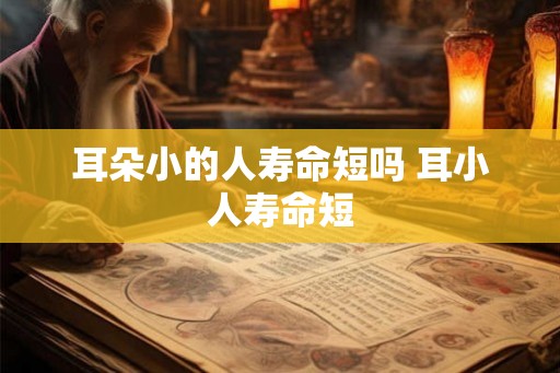 耳朵小的人寿命短吗 耳小人寿命短