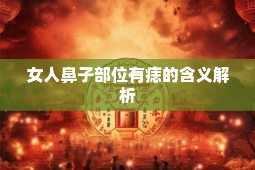 女人鼻子部位有痣的含义解析